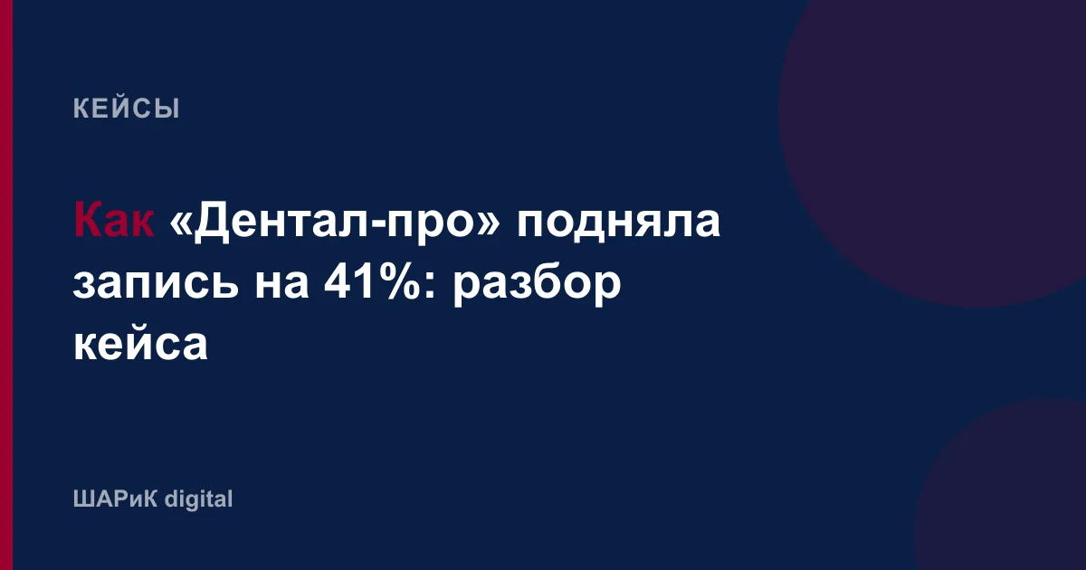 Разбор кейса стоматологии: что именно делали с карточками услуг, врачами и отзывами, и почему это дало +41%…